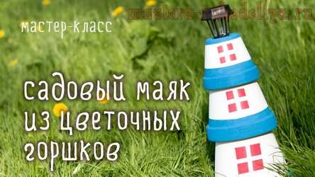 Видео мастер-класс по декорированию: Садовая фигура, выполненная из цветочных горшков - Маяк