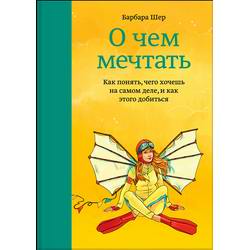 О чем мечтать: Как понять чего хочешь на самом деле, и как этого добиться