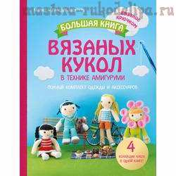 Большая книга вязаных кукол в технике амигуруми. Полный комплект одежды и аксессуаров